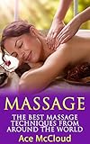 Massage: The Best Massage Techniques From Around The World (Massage Techniques & Massage Therapies From Around The World Book Guide for Pain Management and Relief)