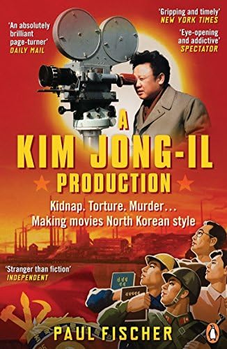 Paul FischerA Kim Jong-Il Production: Kidnap. Torture. Murder… Making Movies North Korean-Style