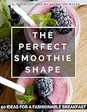 The Perfect Smoothie Shape: 50 Ideas for a Fashionable Breakfast by Valentina Mylko