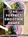 The Perfect Smoothie Shape: 50 Ideas for a Fashionable Breakfast by Valentina Mylko