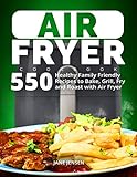 Air Fryer Cookbook: 550 Healthy Family Friendly Recipes to Bake, Grill, Fry and Roast with Air Fryer by Jane Jensen