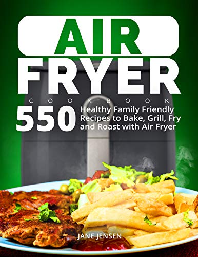 Air Fryer Cookbook: 550 Healthy Family Friendly Recipes to Bake, Grill, Fry and Roast with Air Fryer by Jane Jensen