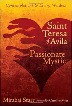 Saint Teresa of Avila: Passionate Mystic (Contemplations & Living Wisdom), by Mirabai Starr Saint Teresa of Avila: Passionate Mystic (Contemplations & Living Wisdom), by Mirabai Starr