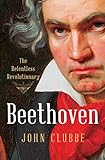 Beethoven: The Relentless Revolutionary by John Clubbe