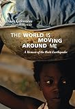 The World is Moving Around Me: A Memoir of the Haiti Earthquake by Dany Laferrière, David Homel