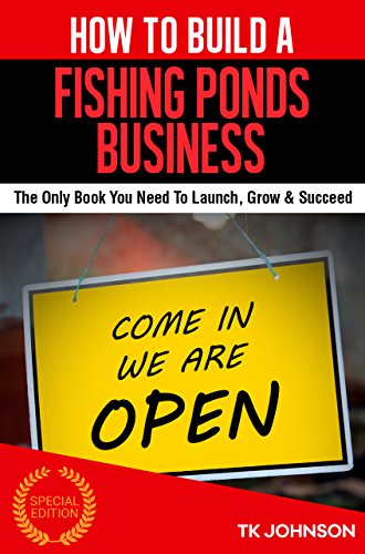 How To Build A Fishing Ponds Business (Special Edition): The Only Book You Need To Launch, Grow & Succeed