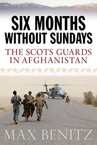 SIX MONTHS WITHOUT SUNDAYS: The Scots Guards in Afghanistan by Max Benitz