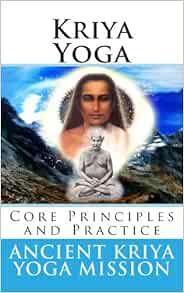 Kriya Yoga: Core Principles and Practice: Ancient Kriya Yoga Mission