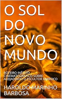 Livro O SOL DO NOVO MUNDO: ROTEIRO INÉDITO CINEMATOGRAFICO SOBRE ALEIJADINHO O ESCULTOR BARROCO (HAROLDO MARINHO BARBOSA)