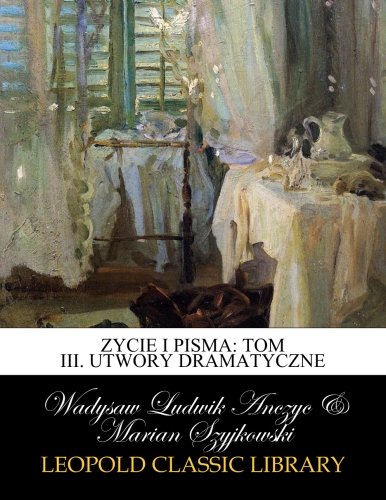 Zycie i pisma: Tom III. Utwory dramatyczne (Polish Edition)