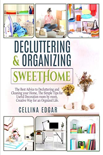 Decluttering & Organizing SweetHome: The Best Advice to Decluttering and Cleaning your Home, The Simple Tips for Useful Decoration room by room, Creative Way for an Orgnized Life. by CELLINA EDGAR