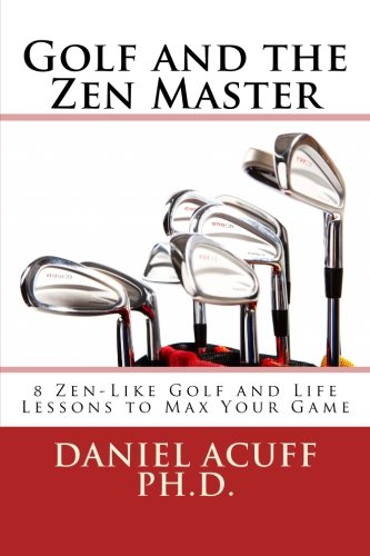 Golf and the Zen Master: 8 Golf and Life Lessons to Max your Game Golf and the Zen Master: 8 Golf and Life Lessons to Max your Game