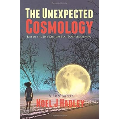 The Unexpected Cosmology: Rise of the Flat Earth Movement: A Biography The Unexpected Cosmology: Rise of the Flat Earth Movement: A Biography