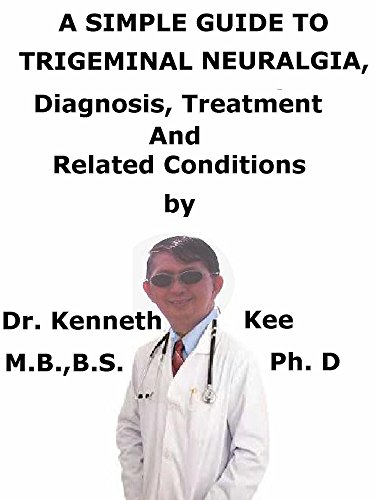 A  Simple  Guide  To  Trigeminal Neuralgia,  Diagnosis, Treatment  And  Related Conditions (A Simple Guide to Medical Conditions)