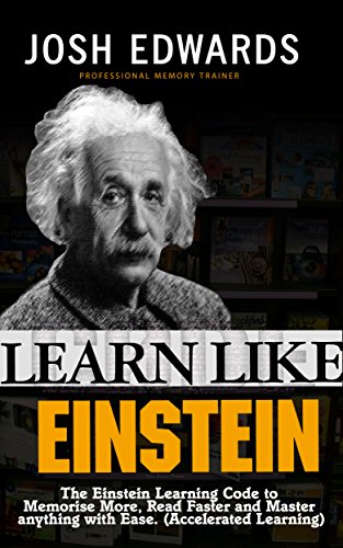 Learn Like Einstein: The Einstein Learning Code to Memorize More, Read Faster and Master anything with Ease. (Accelerated Learning)