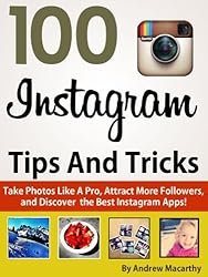 100 Instagram Tips, Tricks And Secrets: Take Photos Like A Pro, Get More Followers, and Discover the Best Instagram Apps