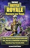 Fortnite for Teens: The Ultimate Battle Royale Guide with Tips, Tactics & Strategies to Instantly Transform Your Fortnite Skills