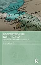 Negotiating with North Korea: The Six Party Talks and the Nuclear Issue (Routledge Security in Asia Pacific Series)