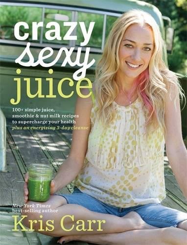 Crazy Sexy Juice: 100+ Simple Juice, Smoothie & Elixir Recipes to Super-charge Your Health, by Kris Carr