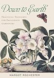 Down to Earth: Practical Thoughts for Passionate Gardeners by Margot Rochester