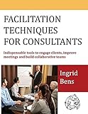 Image de Facilitation Techniques for Consultants: Indispensable Tools to Engage Clients, Improve Meetings and Build Collaborative Teams