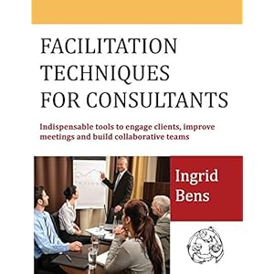 Facilitation Techniques for Consultants: Indispensable Tools to Engage Clients, Improve Meetings and Build Collaborative Teams
