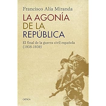 La Agonía De La República. El Final De La Guerra Civil Española (1938-1939) (Contrastes) La Agonía De La República. El Final De La Guerra Civil Española (1938-1939) (Contrastes)