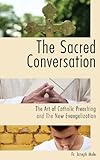 The Sacred Conversation: The Art of Catholic Preaching and the New Evangelization