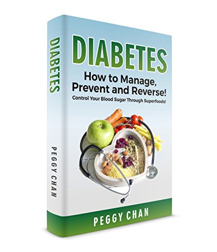 DIABETES: How to Manage, Prevent and Reverse! Control Your Blood Sugar Through Superfoods! by Peggy Chan