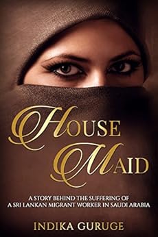 HOUSE MAID: This story is inspired by true events faced by Sri Lankan female workers who have being migrating to Middle East countries as housemaids for many years. by [Guruge, Indika]