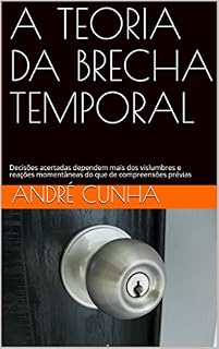 Livro A TEORIA DA BRECHA TEMPORAL: Decisões acertadas dependem mais dos vislumbres e reações momentâneas do que de compreensões prévias (Reflexões Livro 1)