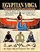 Egyptian Yoga: Postures of the Gods and Goddesses: The Ancient Egyptian system of physical postures by