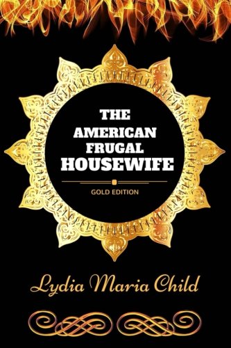 The American Frugal Housewife: By Lydia Maria Francis Child - Illustrated