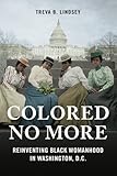 Treva Lindsey, "Colored No More: Reinventing Black Womanhood in Washington D.C." (U Illinois Press, 2017)