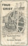 True Grist: Buckwheat Flour and Cornmeal Recipes by