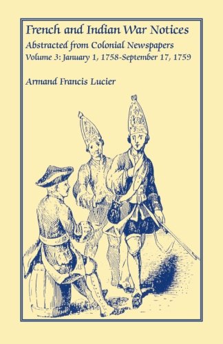 French and Indian War Notices Abstracted from Colonial Newspapers, Volume 3: January 1, 1758-Septemb by Armand Francis Lucier