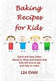 Baking Recipes for Kids: Quick and easy Cakes, Desserts, Slices and Snacks that Kids love to eat and by LIA EVAN