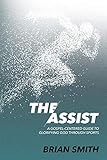 The Assist: A Gospel-Centered Guide to Glorifying God through Sports by Brian Smith