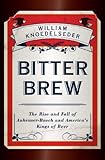 Bitter Brew: The Rise and Fall of Anheuser-Busch and America's Kings of Beer