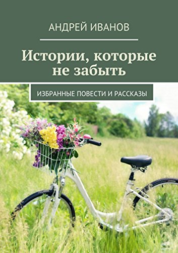 Истории, которые не забыть: Избранные повести и рассказы (Russian Edition)