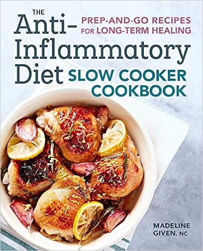 The Anti-Inflammatory Diet Slow Cooker Cookbook: Prep-and-Go Recipes for Long-Term Healing, by Madeline Given NC The Anti-Inflammatory Diet Slow Cooker Cookbook: Prep-and-Go Recipes for Long-Term Healing, by Madeline Given NC