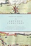Ernesto Bassi, "An Aqueous Territory: Sailor Geographies and New Granada's Transimperial Greater Caribbean World" (Duke UP, 2017)