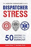 Dispatcher Stress: 50 Lessons on Beating the Burnout (The Healthy Dispatcher Series) by Adam Timm, Joe Serio Ph.D.