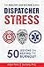 Dispatcher Stress: 50 Lessons on Beating the Burnout (The Healthy Dispatcher Series) by Adam Timm, Joe Serio Ph.D.
