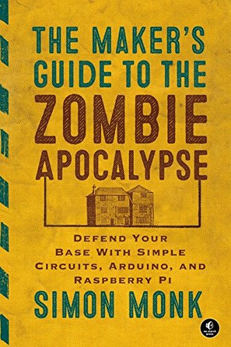 Download The Maker's Guide to the Zombie Apocalypse: Defend Your Base with Simple Circuits, Arduino, and Raspberry Pi