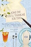 Some Day You'll Thank Me for This: The Official Southern Ladies' Guide to Being a 