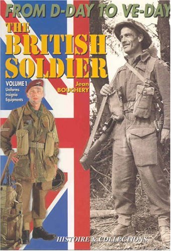 The British Soldier, 1944 - 1945 from D-day to VE-day Volume 1 Uniforms Insignia Equipments by Jean Bouchery (Hardcover)