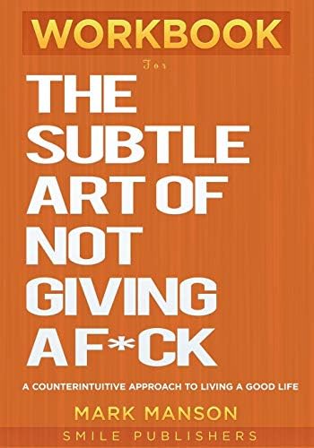 Workbook For The Subtle Art of Not Giving a F*ck: A Counterintuitive Approach to Living a Good Life Paperback – April 10, 2019
