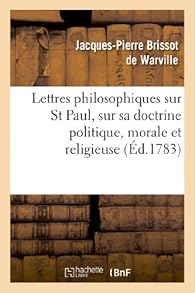 Lettres philosophiques sur St Paul, sur sa doctrine politique, morale et religieuse: et sur plusieurs points de la religion chrtienne, considrs politiquement par Jacques-Pierre Brissot de Warville