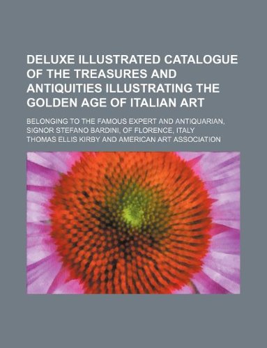 Deluxe illustrated catalogue of the treasures and antiquities illustrating the golden age of Italian art; belonging to the famous expert and antiquarian, Signor Stefano Bardini, of Florence, Italy -  Thomas Ellis Kirby, Paperback